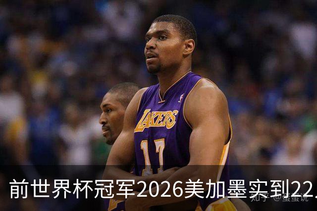 前世界杯冠军2026美加墨实到22人 诺伊尔将率先出战