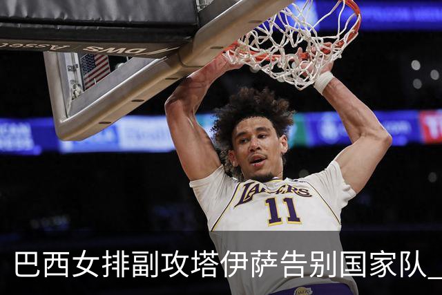 巴西女排副攻塔伊萨告别国家队 4战奥运夺2金1铜